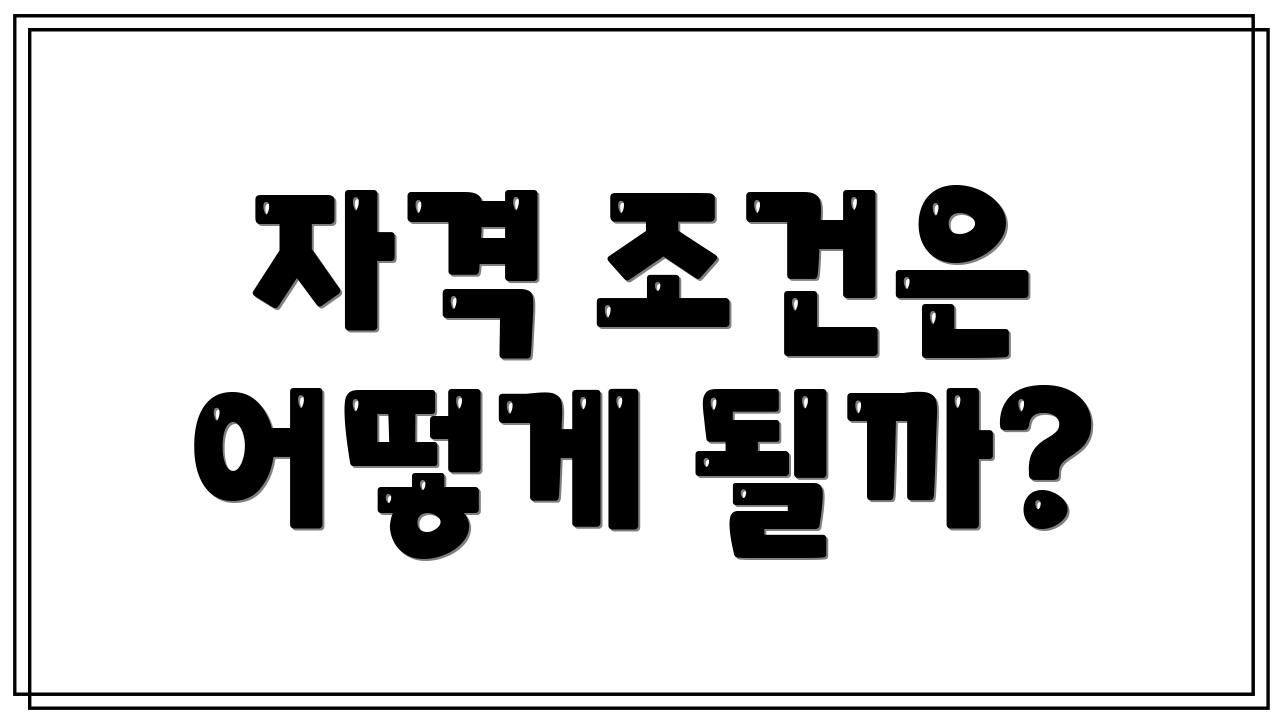 자격 조건은 어떻게 될까?