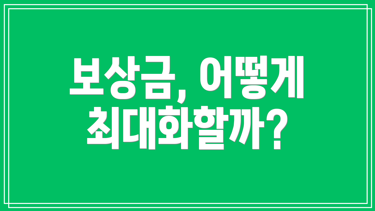 보상금, 어떻게 최대화할까?