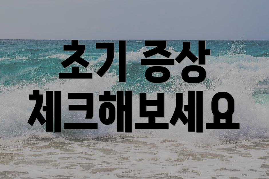 초기 증상 체크해보세요