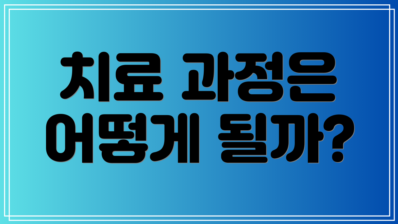 치료 과정은 어떻게 될까?