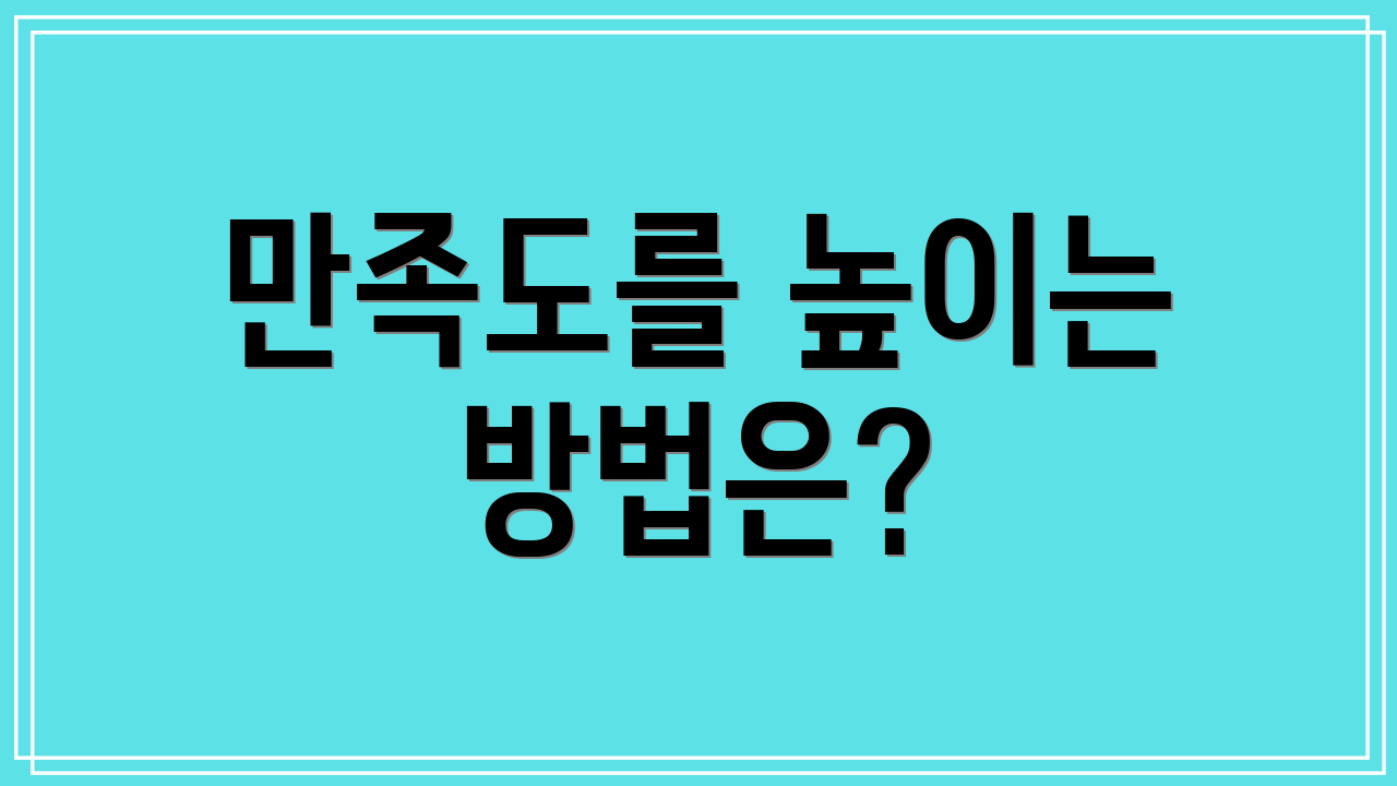 만족도를 높이는 방법은?