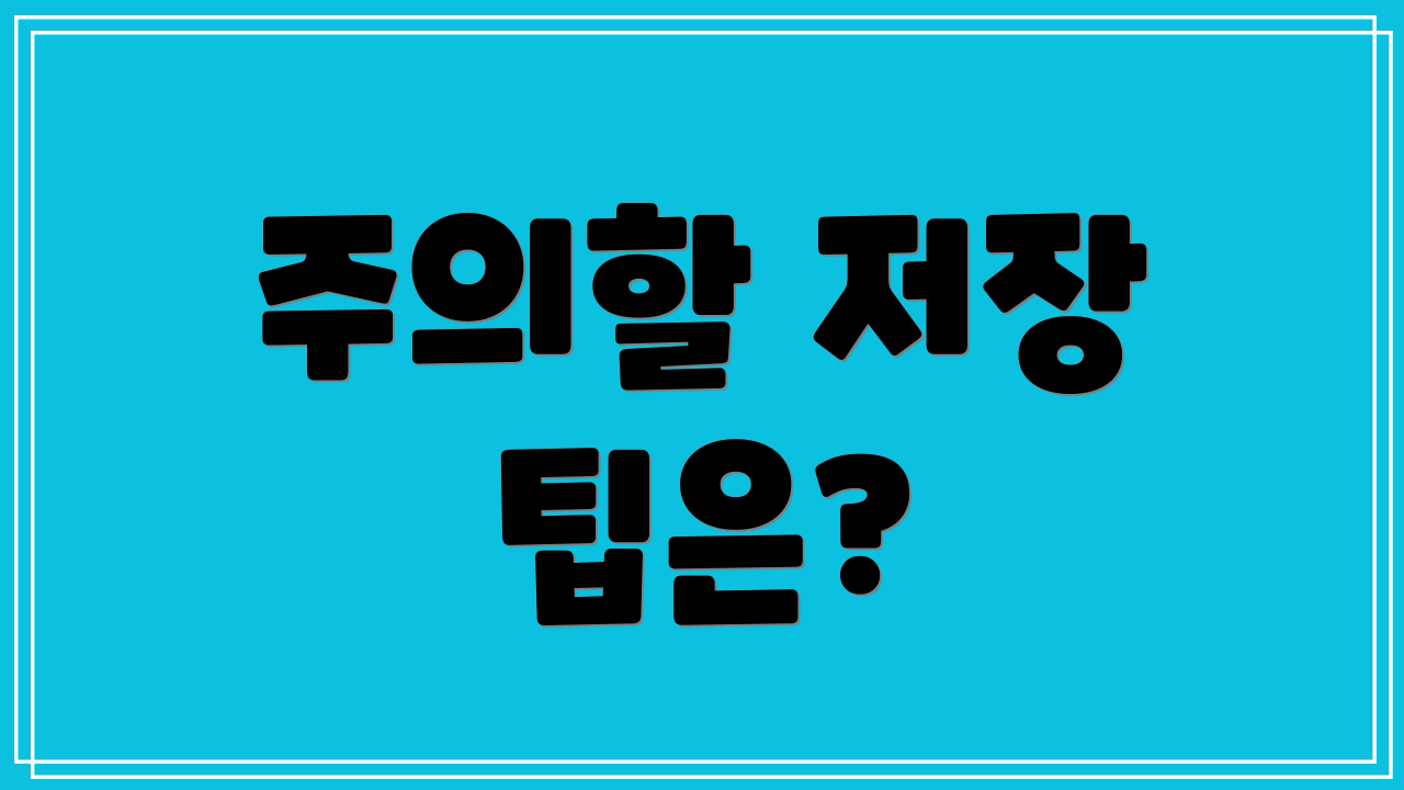 주의할 저장 팁은?