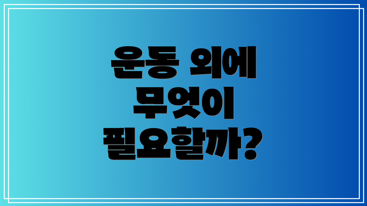 운동 외에 무엇이 필요할까?