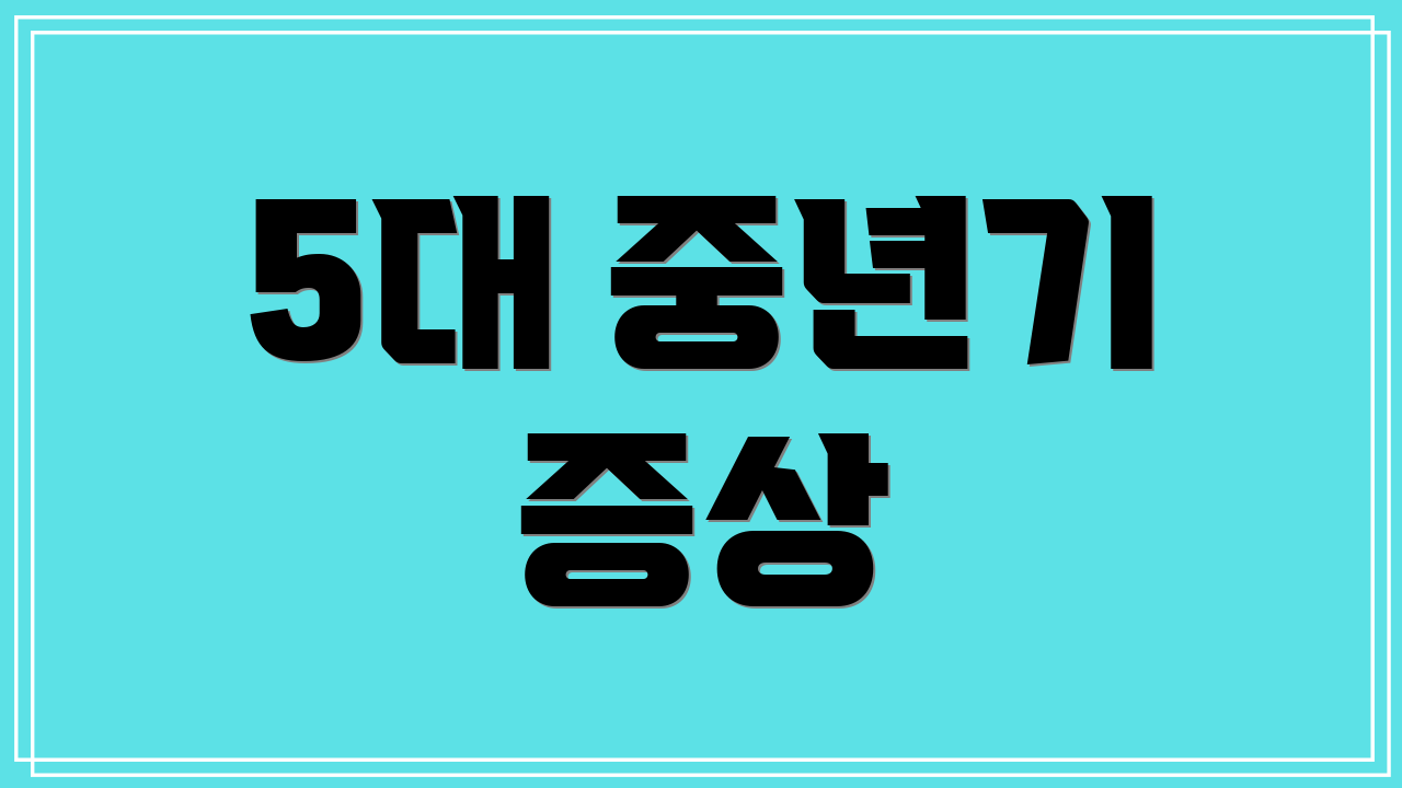 5대 중년기 증상