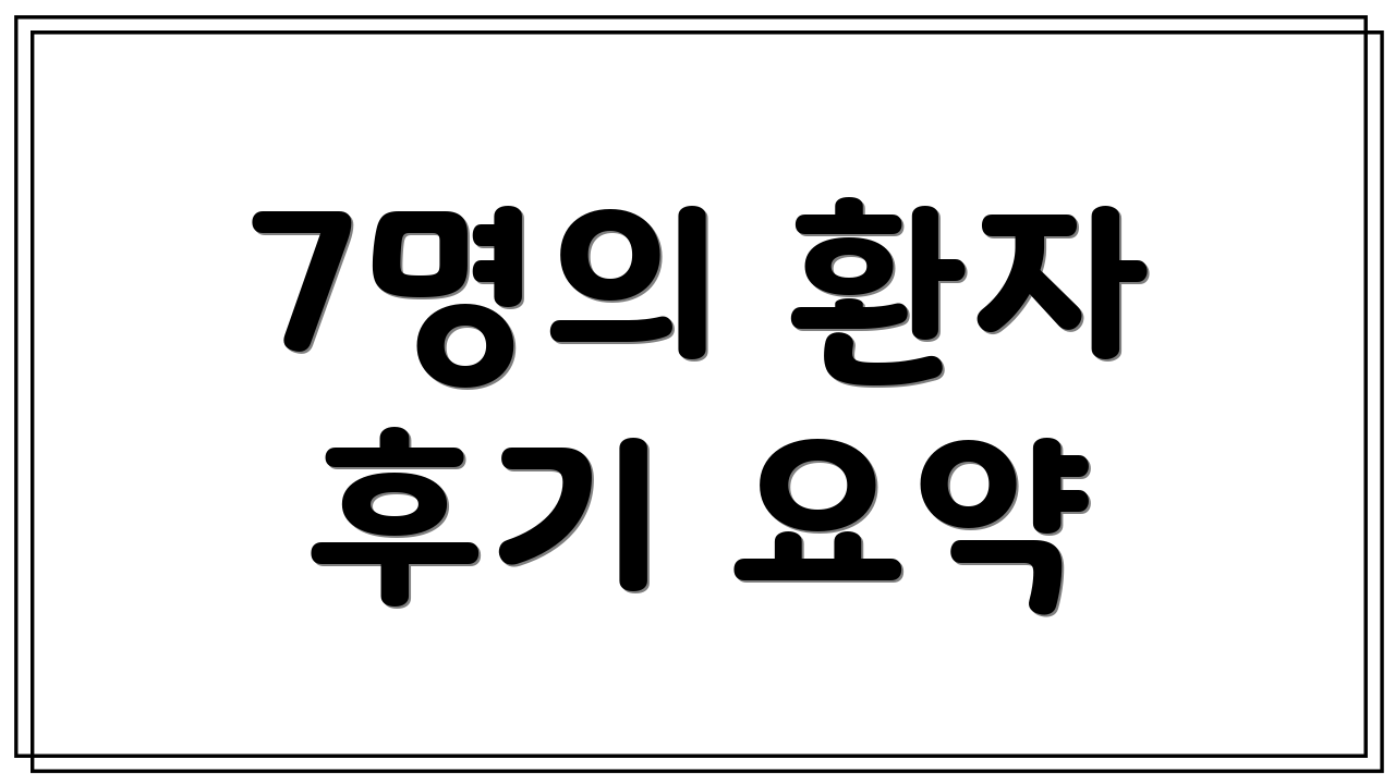 7명의 환자 후기 요약