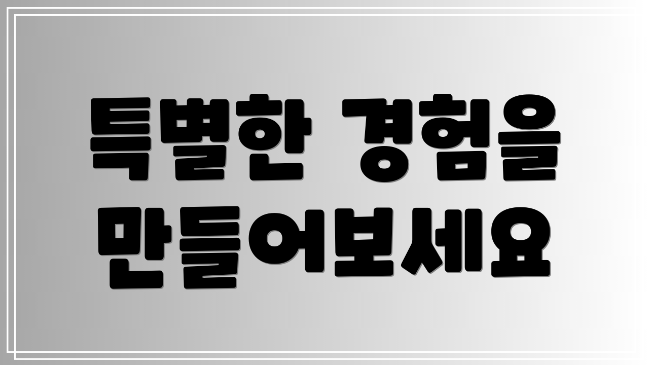 특별한 경험을 만들어보세요