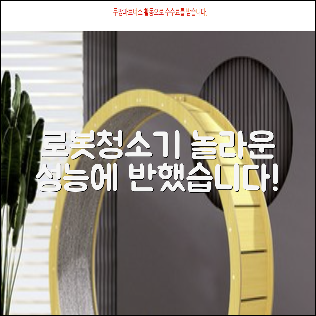 로봇청소기, 이 놀라운 성능에 반했습니다!
